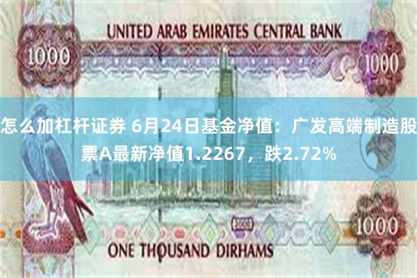 怎么加杠杆证券 6月24日基金净值：广发高端制造股票A最新净值1.2267，跌2.72%