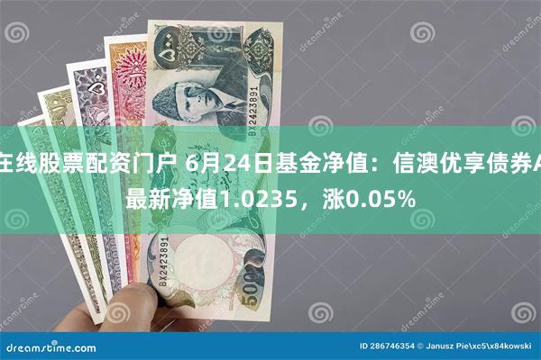 在线股票配资门户 6月24日基金净值：信澳优享债券A最新净值1.0235，涨0.05%