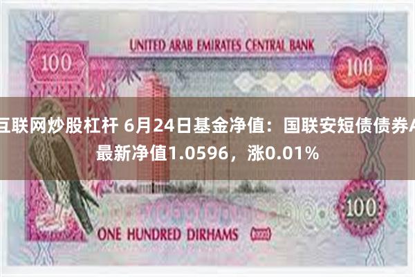 互联网炒股杠杆 6月24日基金净值：国联安短债债券A最新净值1.0596，涨0.01%