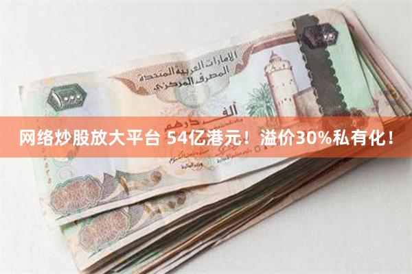 网络炒股放大平台 54亿港元！溢价30%私有化！