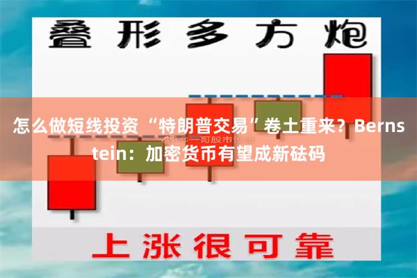 怎么做短线投资 “特朗普交易”卷土重来？Bernstein：加密货币有望成新砝码