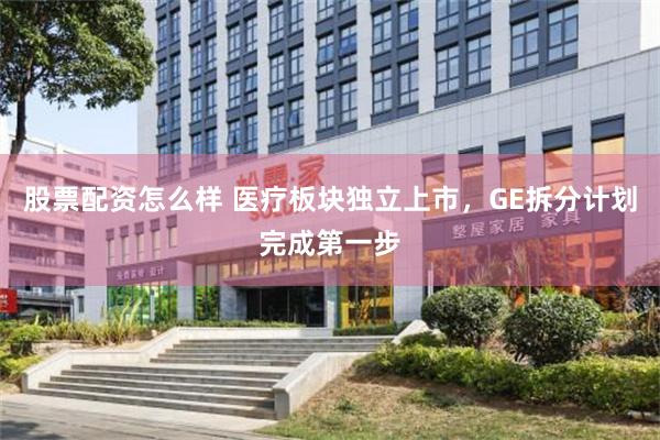 股票配资怎么样 医疗板块独立上市，GE拆分计划完成第一步