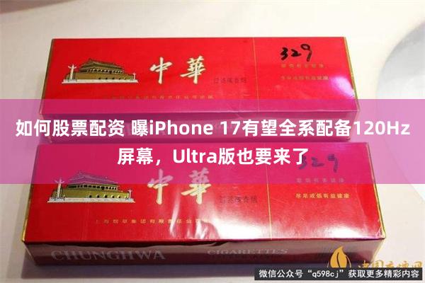 如何股票配资 曝iPhone 17有望全系配备120Hz屏幕，Ultra版也要来了