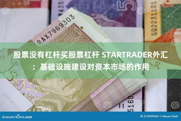 股票没有杠杆买股票杠杆 STARTRADER外汇：基础设施建设对资本市场的作用