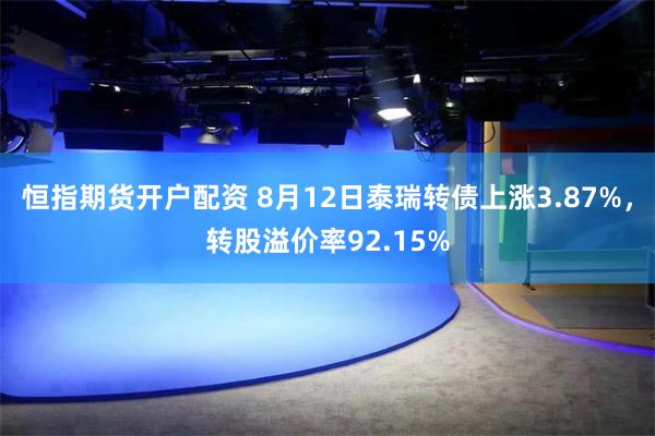 恒指期货开户配资 8月12日泰瑞转债上涨3.87%，转股溢价率92.15%