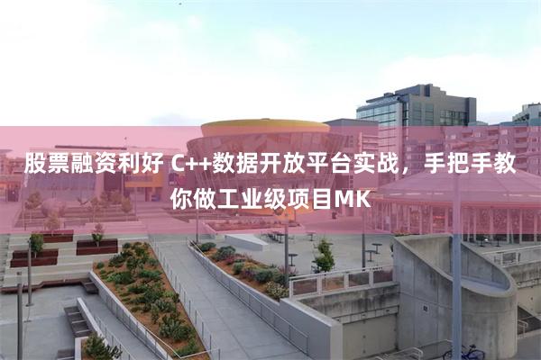 股票融资利好 C++数据开放平台实战，手把手教你做工业级项目MK