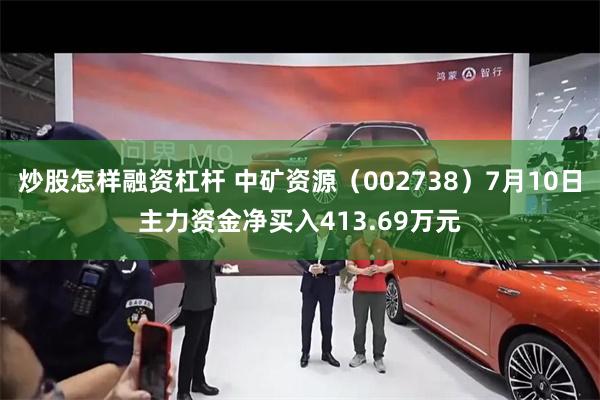 炒股怎样融资杠杆 中矿资源（002738）7月10日主力资金净买入413.69万元