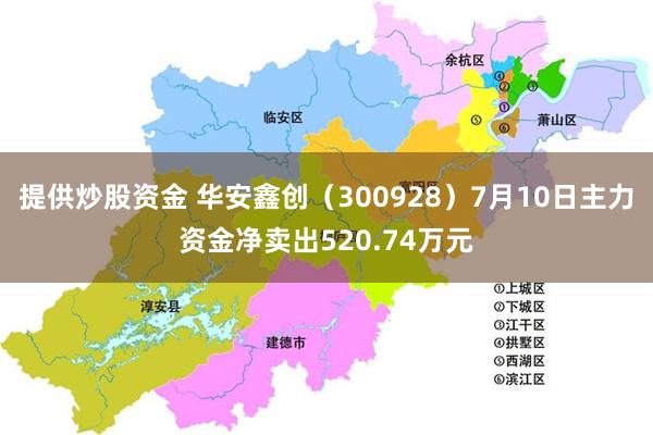 提供炒股资金 华安鑫创（300928）7月10日主力资金净卖出520.74万元