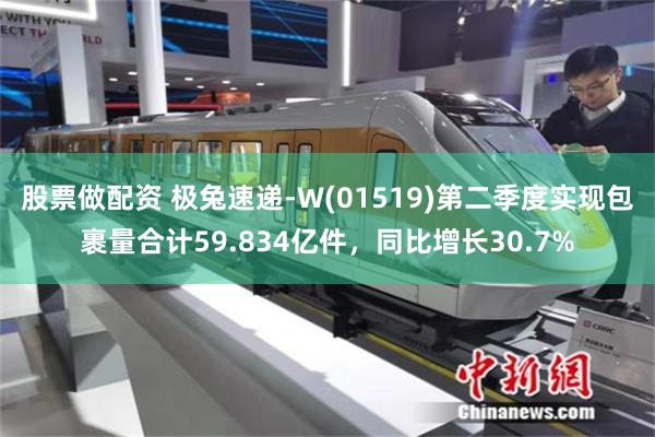 股票做配资 极兔速递-W(01519)第二季度实现包裹量合计59.834亿件，同比增长30.7%