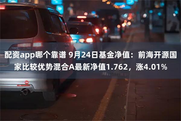 配资app哪个靠谱 9月24日基金净值：前海开源国家比较优势混合A最新净值1.762，涨4.01%