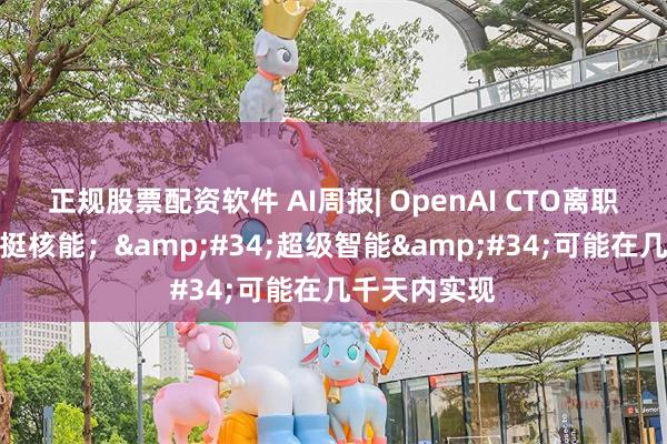 正规股票配资软件 AI周报| OpenAI CTO离职；黄仁勋力挺核能；&#34;超级智能&#34;可能在几千天内实现