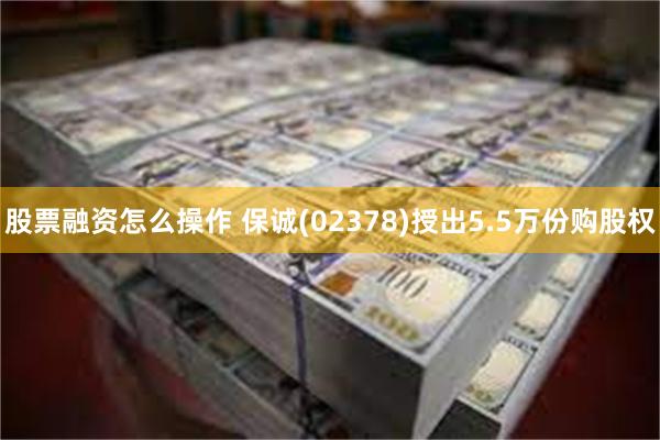 股票融资怎么操作 保诚(02378)授出5.5万份购股权