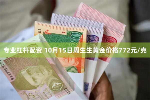 专业杠杆配资 10月15日周生生黄金价格772元/克