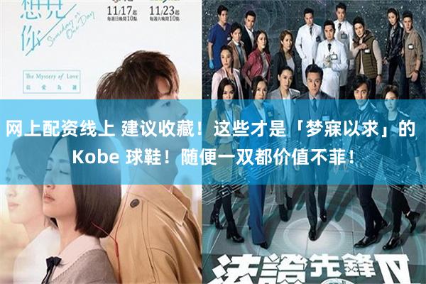 网上配资线上 建议收藏！这些才是「梦寐以求」的 Kobe 球鞋！随便一双都价值不菲！