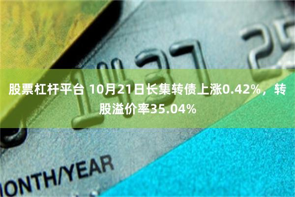 股票杠杆平台 10月21日长集转债上涨0.42%，转股溢价率35.04%