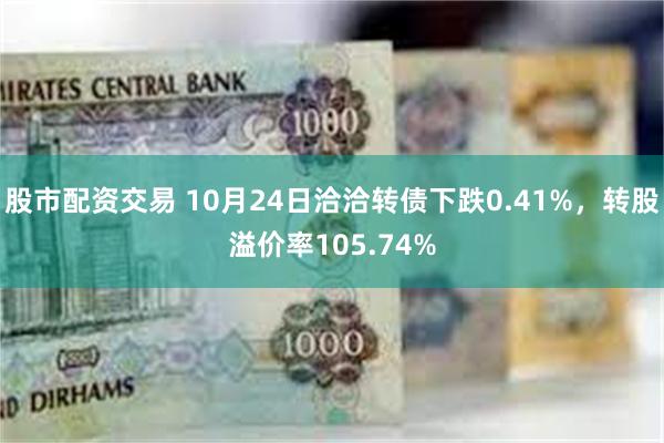 股市配资交易 10月24日洽洽转债下跌0.41%，转股溢价率105.74%