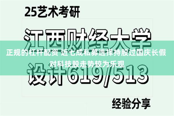 正规的杠杆配资 近七成私募选择持股过国庆长假 对科技股走势较为乐观