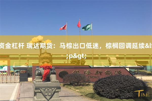 资金杠杆 瑞达期货：马棕出口低迷，棕榈回调延续<p>