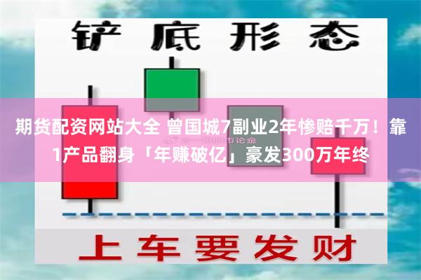 期货配资网站大全 曾国城7副业2年惨赔千万！靠1产品翻身「年赚破亿」豪发300万年终