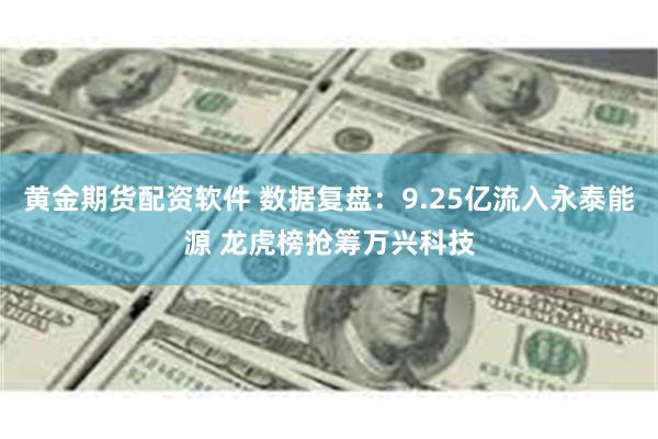 黄金期货配资软件 数据复盘：9.25亿流入永泰能源 龙虎榜抢筹万兴科技