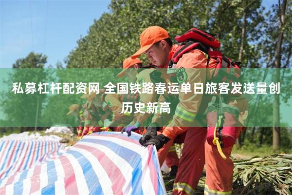 私募杠杆配资网 全国铁路春运单日旅客发送量创历史新高