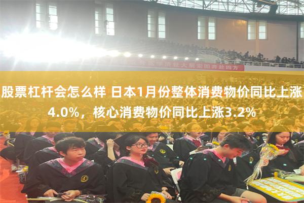 股票杠杆会怎么样 日本1月份整体消费物价同比上涨4.0%，核心消费物价同比上涨3.2%