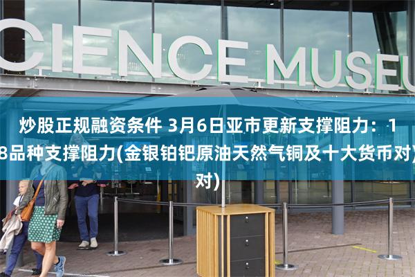 炒股正规融资条件 3月6日亚市更新支撑阻力：18品种支撑阻力(金银铂钯原油天然气铜及十大货币对)