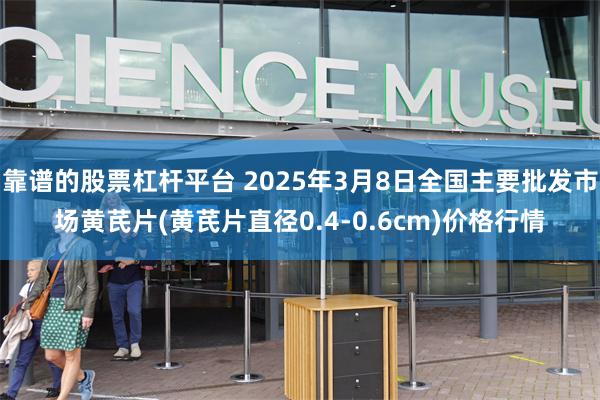 靠谱的股票杠杆平台 2025年3月8日全国主要批发市场黄芪片(黄芪片直径0.4-0.6cm)价格行情