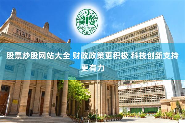 股票炒股网站大全 财政政策更积极 科技创新支持更有力